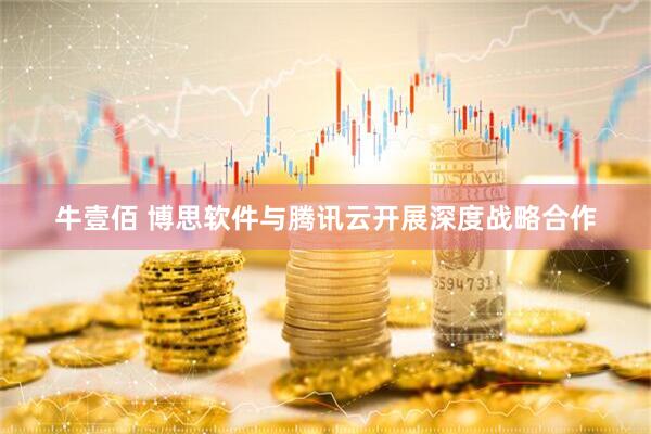 牛壹佰 博思软件与腾讯云开展深度战略合作